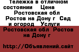 Тележка в отличном состоянии  › Цена ­ 1 000 - Ростовская обл., Ростов-на-Дону г. Сад и огород » Услуги   . Ростовская обл.,Ростов-на-Дону г.